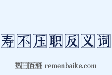 寿不压职反义词是什么意思的图片
